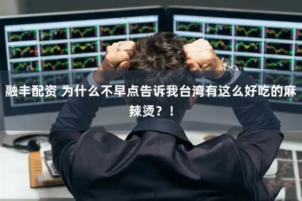 融丰配资 为什么不早点告诉我台湾有这么好吃的麻辣烫？！