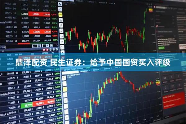 鼎泽配资 民生证券：给予中国国贸买入评级