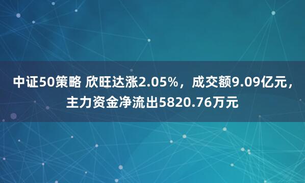 中证50策略 欣旺达涨2.05%，成交额9.09亿元，主力资金净流出5820.76万元