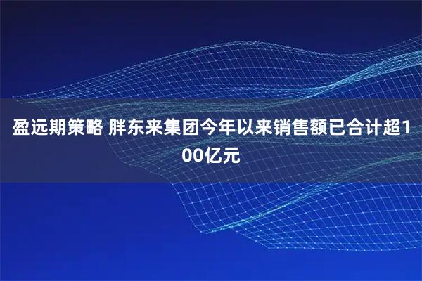 盈远期策略 胖东来集团今年以来销售额已合计超100亿元