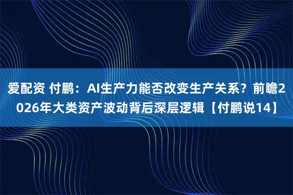 爱配资 付鹏：AI生产力能否改变生产关系？前瞻2026年大类资产波动背后深层逻辑【付鹏说14】