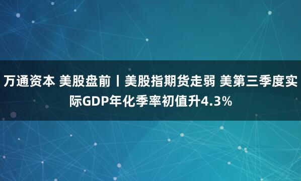万通资本 美股盘前丨美股指期货走弱 美第三季度实际GDP年化季率初值升4.3%