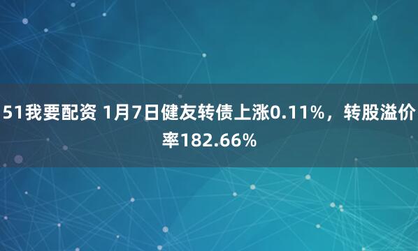 51我要配资 1月7日健友转债上涨0.11%，转股溢价率182.66%