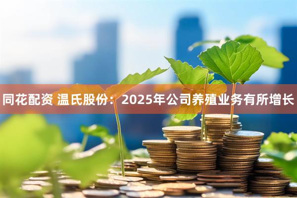 同花配资 温氏股份：2025年公司养殖业务有所增长