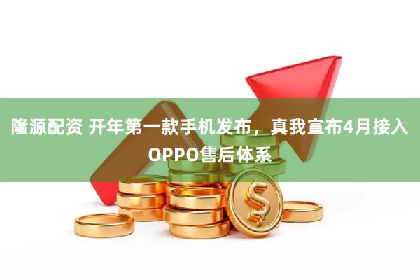 隆源配资 开年第一款手机发布，真我宣布4月接入OPPO售后体系