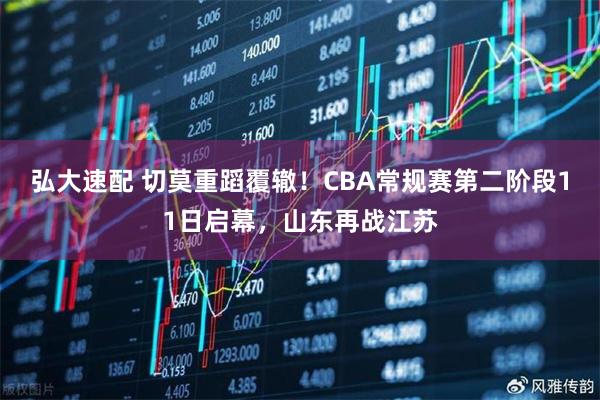 弘大速配 切莫重蹈覆辙！CBA常规赛第二阶段11日启幕，山东再战江苏