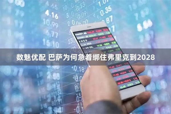 数魅优配 巴萨为何急着绑住弗里克到2028