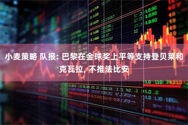 小麦策略 队报: 巴黎在金球奖上平等支持登贝莱和克瓦拉, 不推法比安